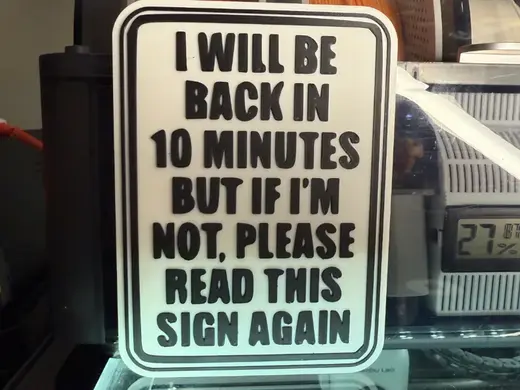 I WILL BE BACK IN 10 MIN BUT IF IM NOT, READ SIGN